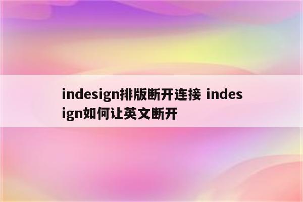 indesign排版断开连接 indesign如何让英文断开