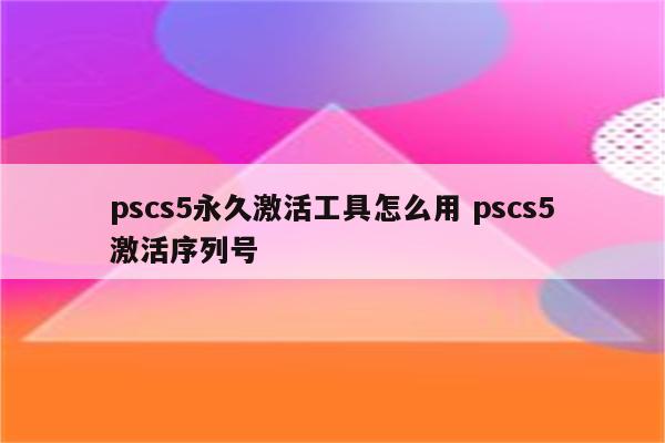 pscs5永久激活工具怎么用 pscs5激活序列号