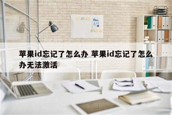 苹果id忘记了怎么办 苹果id忘记了怎么办无法激活