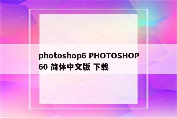 photoshop6 PHOTOSHOP60 简体中文版 下载