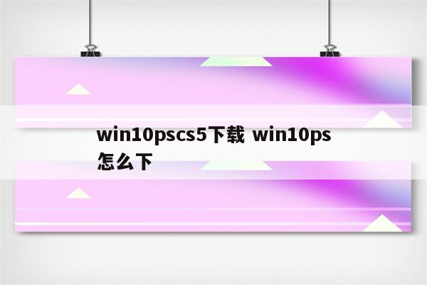 win10pscs5下载 win10ps怎么下