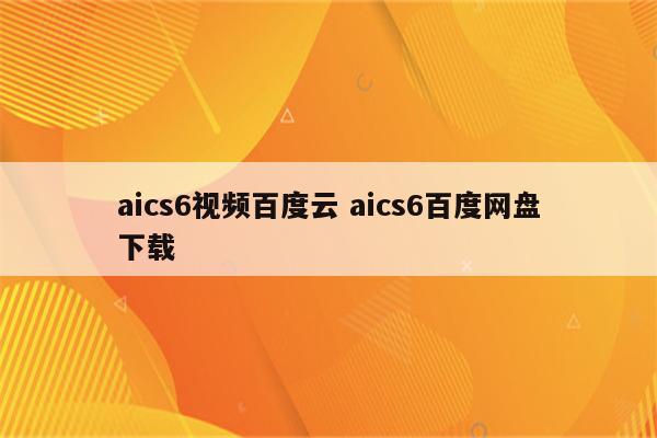 aics6视频百度云 aics6百度网盘下载