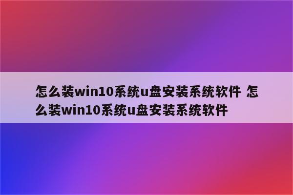 怎么装win10系统u盘安装系统软件 怎么装win10系统u盘安装系统软件