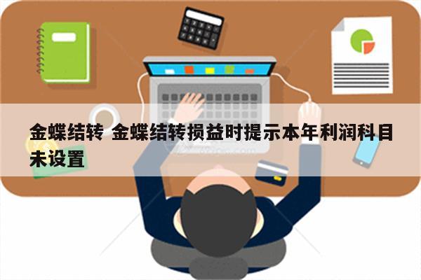 金蝶结转 金蝶结转损益时提示本年利润科目未设置