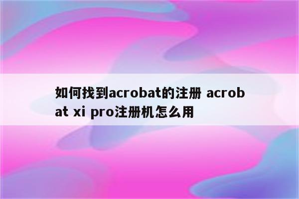 如何找到acrobat的注册 acrobat xi pro注册机怎么用