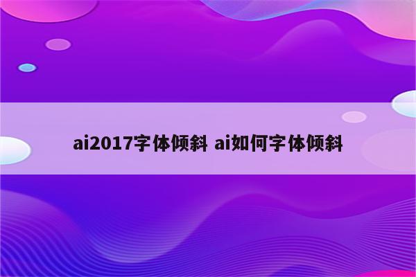 ai2017字体倾斜 ai如何字体倾斜