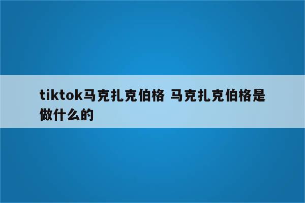 tiktok马克扎克伯格 马克扎克伯格是做什么的