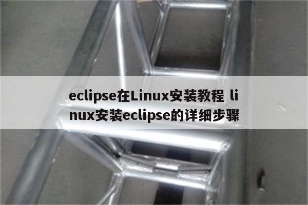 eclipse在Linux安装教程 linux安装eclipse的详细步骤