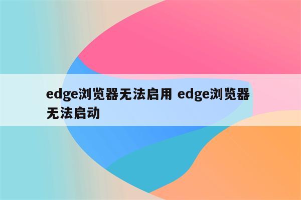 edge浏览器无法启用 edge浏览器 无法启动