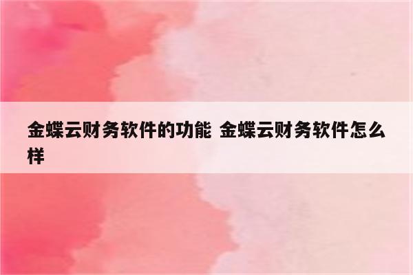 金蝶云财务软件的功能 金蝶云财务软件怎么样