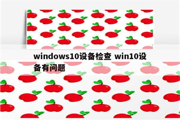 windows10设备检查 win10设备有问题