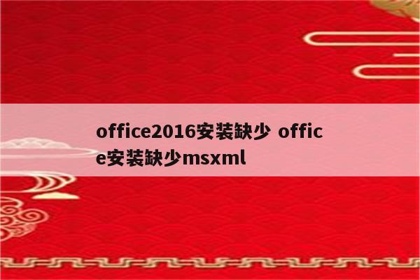 office2016安装缺少 office安装缺少msxml