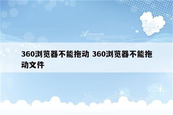 360浏览器不能拖动 360浏览器不能拖动文件