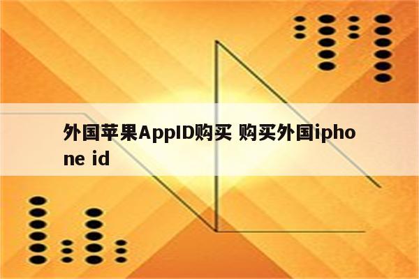 外国苹果AppID购买 购买外国iphone id