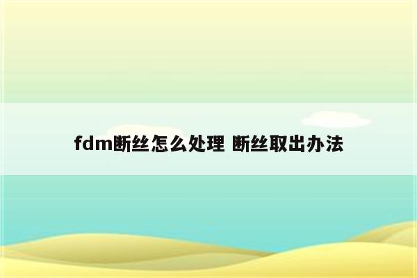 fdm断丝怎么处理 断丝取出办法