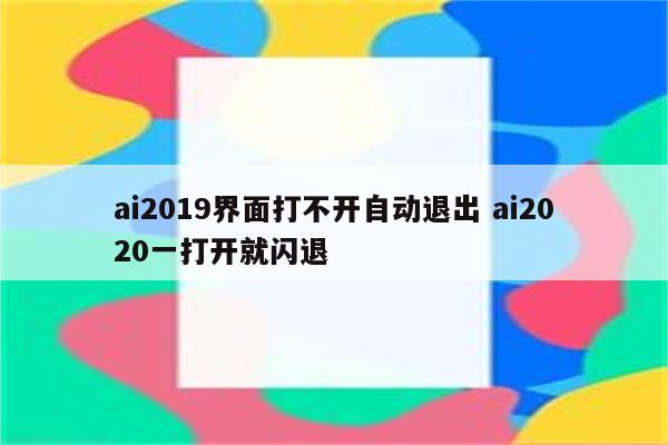 ai2019界面打不开自动退出 ai2020一打开就闪退