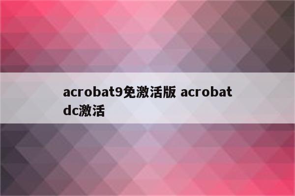 acrobat9免激活版 acrobatdc激活