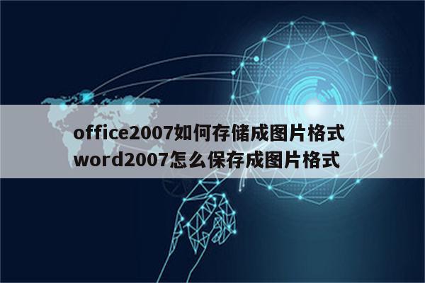 office2007如何存储成图片格式 word2007怎么保存成图片格式