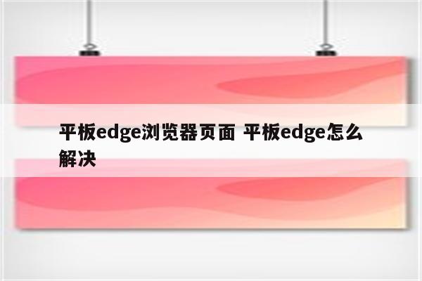 平板edge浏览器页面 平板edge怎么解决