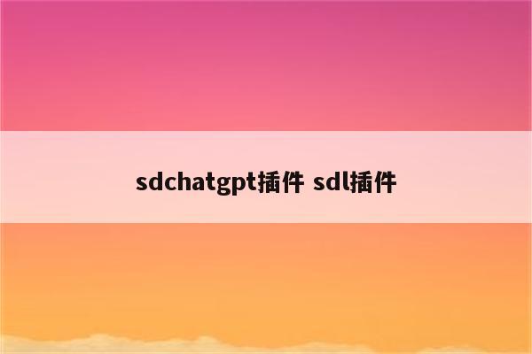 sdchatgpt插件 sdl插件