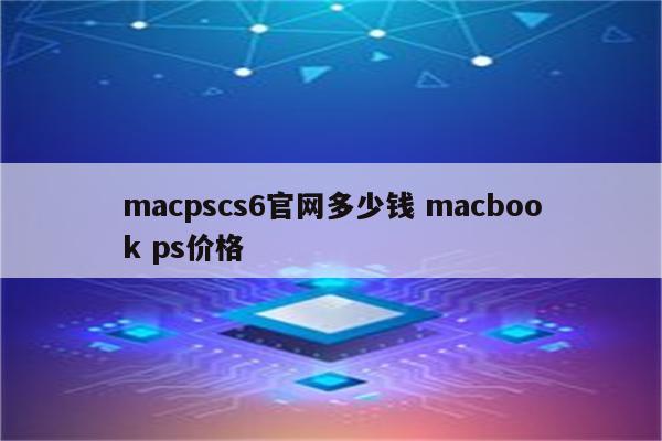 macpscs6官网多少钱 macbook ps价格