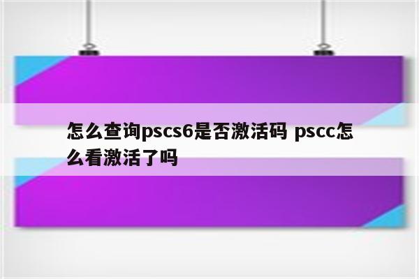 怎么查询pscs6是否激活码 pscc怎么看激活了吗