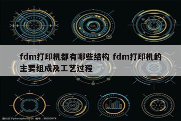 fdm打印机都有哪些结构 fdm打印机的主要组成及工艺过程