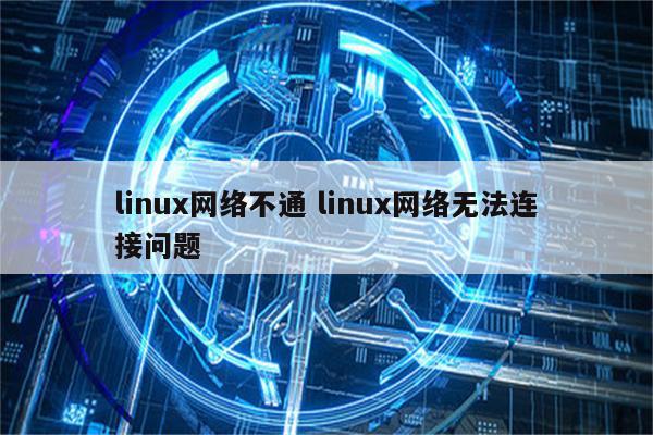 linux网络不通 linux网络无法连接问题