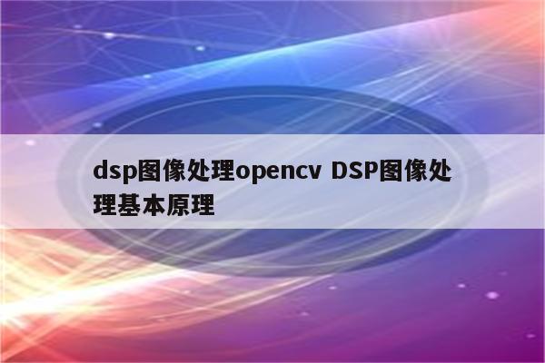 dsp图像处理opencv DSP图像处理基本原理