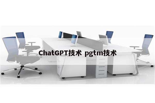 ChatGPT技术 pgtm技术