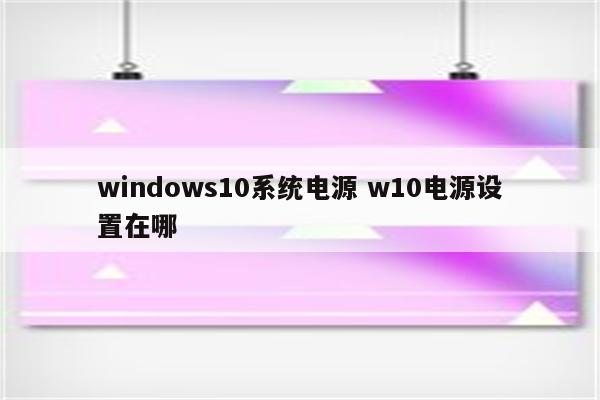 windows10系统电源 w10电源设置在哪