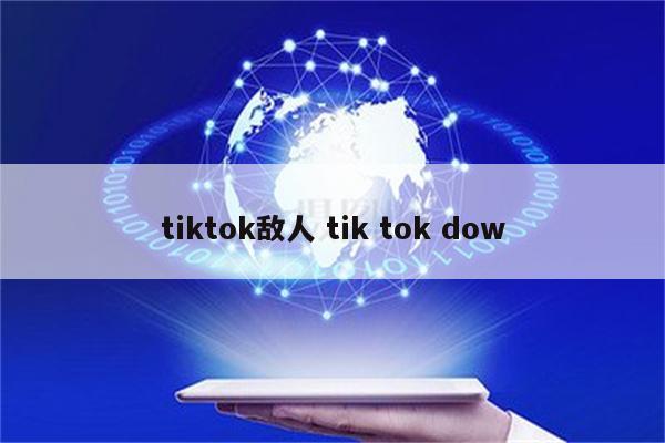 tiktok敌人 tik tok dow