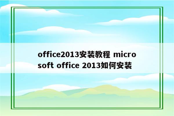 office2013安装教程 microsoft office 2013如何安装