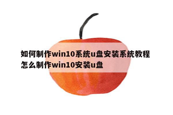 如何制作win10系统u盘安装系统教程 怎么制作win10安装u盘