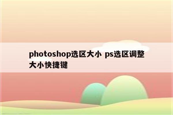 photoshop选区大小 ps选区调整大小快捷键