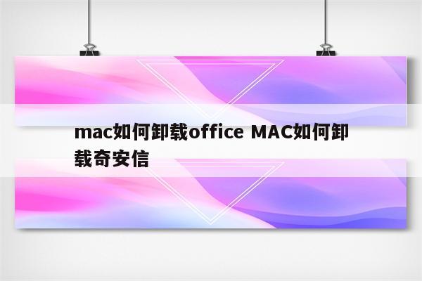 mac如何卸载office MAC如何卸载奇安信