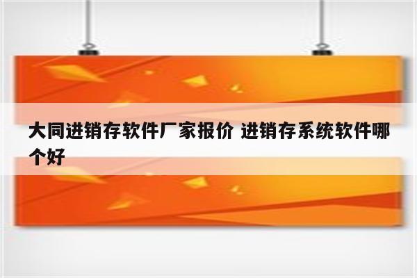 大同进销存软件厂家报价 进销存系统软件哪个好