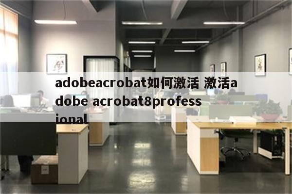 adobeacrobat如何激活 激活adobe acrobat8professional