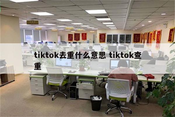 tiktok去重什么意思 tiktok查重