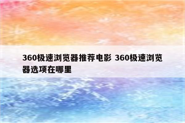 360极速浏览器推荐电影 360极速浏览器选项在哪里