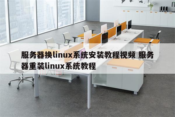 服务器换linux系统安装教程视频 服务器重装linux系统教程