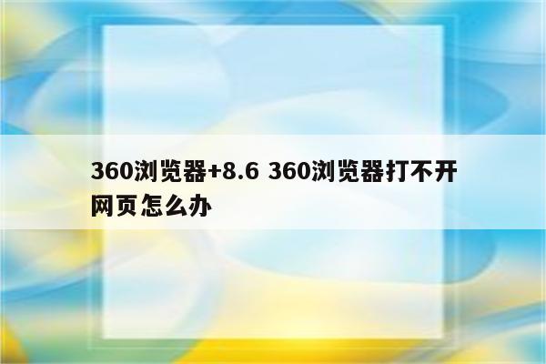 360浏览器+8.6 360浏览器打不开网页怎么办