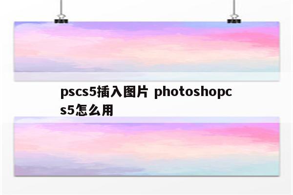 pscs5插入图片 photoshopcs5怎么用