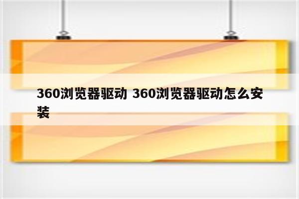 360浏览器驱动 360浏览器驱动怎么安装