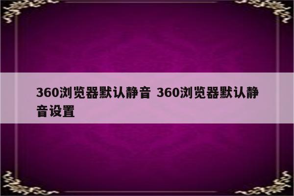 360浏览器默认静音 360浏览器默认静音设置