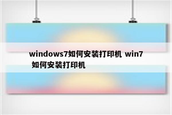 windows7如何安装打印机 win7 如何安装打印机