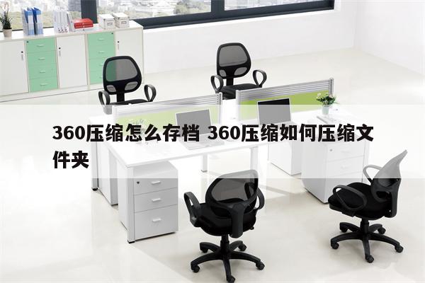 360压缩怎么存档 360压缩如何压缩文件夹