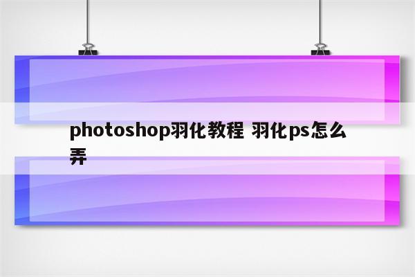 photoshop羽化教程 羽化ps怎么弄