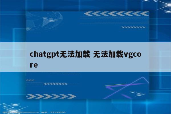 chatgpt无法加载 无法加载vgcore