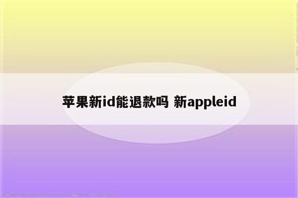 苹果新id能退款吗 新appleid